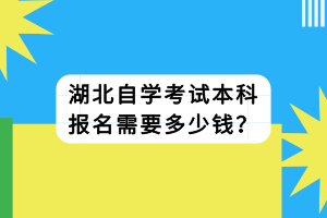 湖北自學(xué)考試本科報(bào)名需要多少錢(qián)？