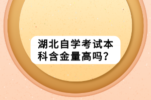 湖北自學(xué)考試本科含金量高嗎？