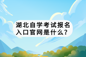 湖北自學考試報名入口官網是什么？