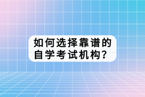 如何選擇靠譜的自學考試機構？