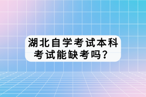 湖北自學考試本科考試能缺考嗎？