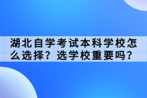 湖北自學(xué)考試本科學(xué)校怎么選擇？選學(xué)校重要嗎？