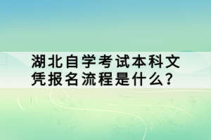 湖北自學(xué)考試本科文憑報(bào)名流程是什么？