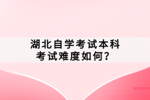 湖北自學(xué)考試本科考試難度如何？