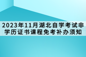 2023年11月湖北自學考試非學歷證書課程免考補辦須知