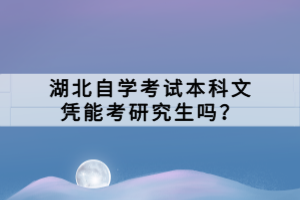 湖北自學考試本科文憑能考研究生嗎？