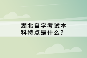 湖北自學考試本科特點是什么？