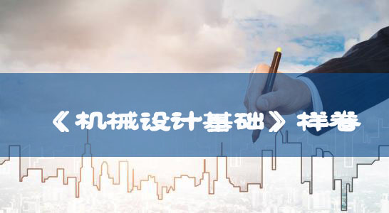 普通專升本考試大綱:《機械設計基礎》樣卷 普通專升本考試大綱:《機械設計基礎》樣卷