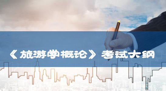 普通專(zhuān)升本：《旅游學(xué)概論》考試大綱