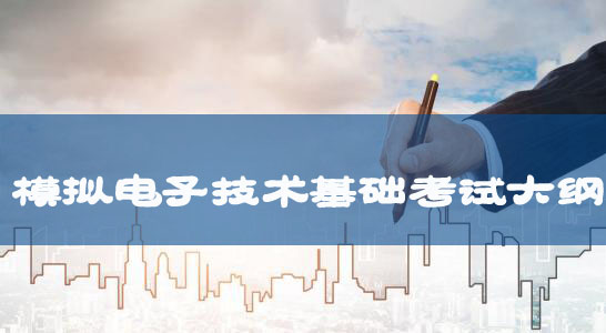 湖北文理學(xué)院2018年普通專升本:《模擬電子技術(shù)基礎(chǔ)》考試大綱 湖北文理學(xué)院2018年普通專升本:《模擬電子技術(shù)基礎(chǔ)》考試大綱