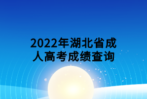 2022年湖北省成人高考成績查詢 2022年湖北省成人高考成績查詢