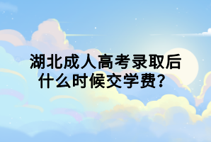 湖北成人高考錄取后什么時候交學(xué)費? 湖北成人高考錄取后什么時候交學(xué)費?
