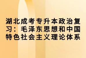 湖北成考專升本政治復習:毛澤東思想和中國特色社會主義理論體系 湖北成考專升本政治復習:毛澤東思想和中國特色社會主義理論體系