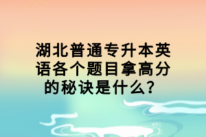 湖北普通專升本英語各個(gè)題目拿高分的秘訣是什么？