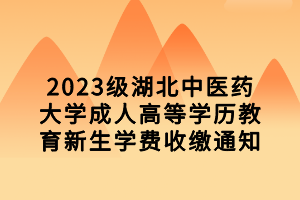 2023級湖北中醫(yī)藥大學(xué)成人高等學(xué)歷教育新生學(xué)費收繳通知