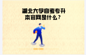 湖北大學自考專升本官網(wǎng)是什么？
