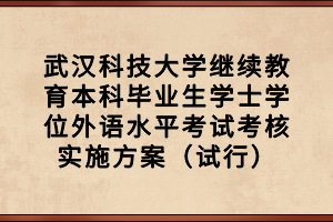 武漢科技大學(xué)繼續(xù)教育本科畢業(yè)生學(xué)士學(xué)位外語(yǔ)水平考試考核實(shí)施方案（試行）