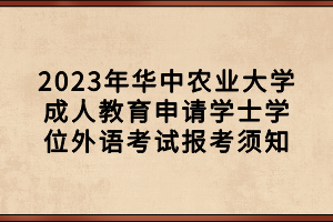 2023年華中農(nóng)業(yè)大學(xué)成人教育申請學(xué)士學(xué)位外語考試報考須知