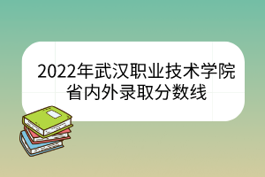 2022年武漢職業(yè)技術(shù)學(xué)院省內(nèi)外錄取分?jǐn)?shù)線(xiàn)
