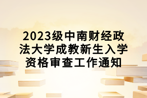 2023級(jí)中南財(cái)經(jīng)政法大學(xué)成教新生入學(xué)資格審查工作通知