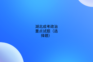湖北成考政治重點(diǎn)試題(選擇題)