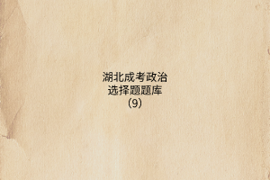 湖北成考政治選擇題題庫(kù)(9)