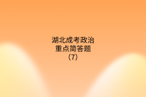 成考政治重點(diǎn)簡(jiǎn)答題7 成考政治重點(diǎn)簡(jiǎn)答題7