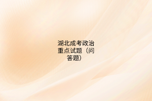 湖北成考政治重點(diǎn)試題(問(wèn)答題)