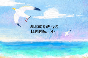 湖北成考政治選擇題題庫(kù)(4)