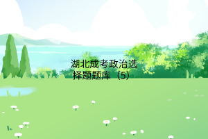 湖北成考政治選擇題題庫(kù)(5)
