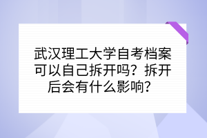武漢理工大學(xué)自考檔案可以自己拆開嗎？拆開后會(huì)有什么影響？