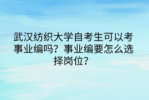 武漢紡織大學自考生可以考事業(yè)編嗎？事業(yè)編要怎么選擇崗位？