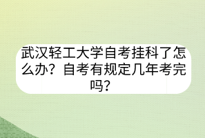 武漢輕工大學(xué)自考掛科了怎么辦？自考有規(guī)定幾年考完嗎？