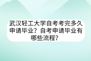 武漢輕工大學自考考完多久申請畢業(yè)？自考申請畢業(yè)有哪些流程？