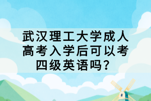 武漢理工大學(xué)成人高考入學(xué)后可以考四級英語嗎？