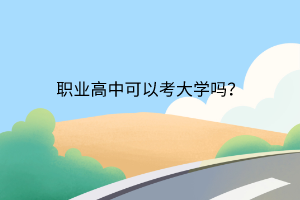 職業(yè)高中可以考大學(xué)嗎？