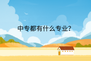 中專都有什么專業(yè)? 中專都有什么專業(yè)?