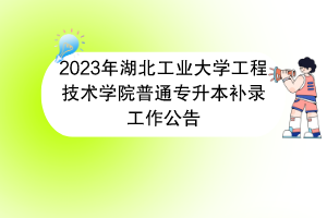 2023年湖北工業(yè)大學(xué)工程技術(shù)學(xué)院普通專升本補(bǔ)錄工作公告 2023年湖北工業(yè)大學(xué)工程技術(shù)學(xué)院普通專升本補(bǔ)錄工作公告