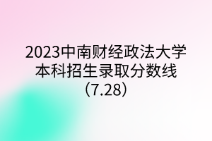 2023中南財經(jīng)政法大學(xué)本科招生錄取分?jǐn)?shù)線(7.28) 2023中南財經(jīng)政法大學(xué)本科招生錄取分?jǐn)?shù)線(7.28)
