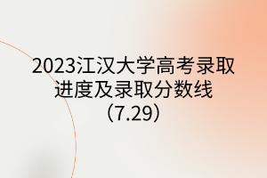 2023江漢大學(xué)高考錄取進(jìn)度及錄取分?jǐn)?shù)線(xiàn)（7.29）