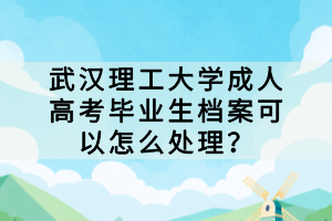 武漢理工大學成人高考畢業(yè)生檔案可以怎么處理？
