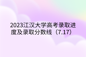 2023江漢大學(xué)高考錄取進(jìn)度及錄取分?jǐn)?shù)線(xiàn)（7.17）