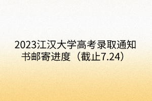 2023江漢大學(xué)高考錄取通知書郵寄進(jìn)度(截止7.24) 2023江漢大學(xué)高考錄取通知書郵寄進(jìn)度(截止7.24)