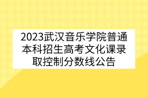 2023武漢音樂(lè)學(xué)院普通本科招生高考文化課錄取控制分?jǐn)?shù)線(xiàn)公告