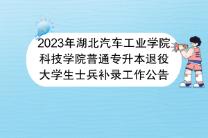 2023年湖北汽車工業(yè)學院科技學院普通專升本退役大學生士兵補錄工作公告 2023年湖北汽車工業(yè)學院科技學院普通專升本退役大學生士兵補錄工作公告