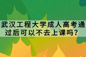 武漢工程大學(xué)成人高考通過后可以不去上課嗎？