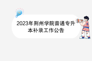 2023年荊州學院普通專升本補錄工作公告