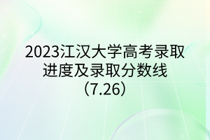2023江漢大學(xué)高考錄取進(jìn)度及錄取分?jǐn)?shù)線(xiàn)（7.26）