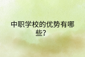中職學校的優(yōu)勢有哪些? 中職學校的優(yōu)勢有哪些?