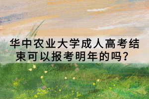華中農(nóng)業(yè)大學(xué)成人高考結(jié)束可以報(bào)考明年的嗎？